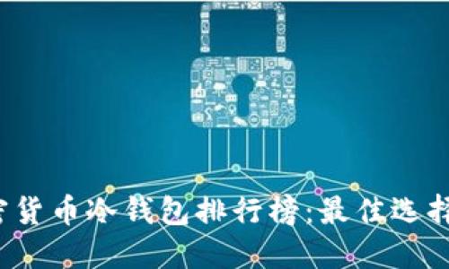 2023年加密货币冷钱包排行榜：最佳选择与安全指南