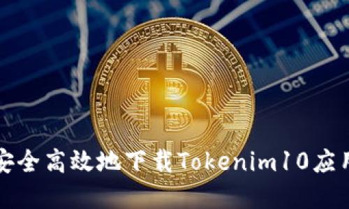 如何安全高效地下载Tokenim10应用程序