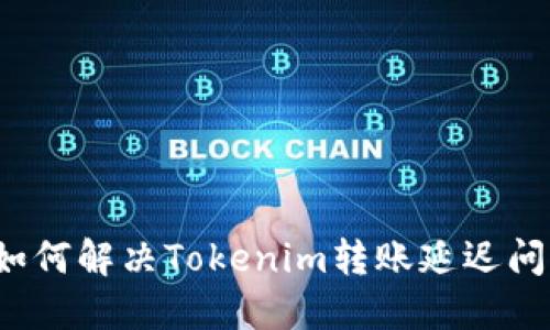  如何解决Tokenim转账延迟问题