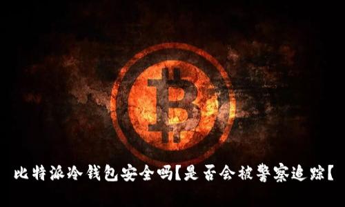 比特派冷钱包安全吗？是否会被警察追踪？