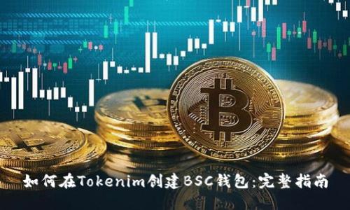 如何在Tokenim创建BSC钱包：完整指南
