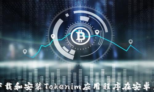 
如何下载和安装Tokenim应用程序在安卓系统上