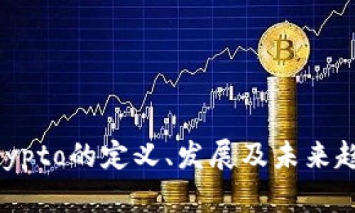 币圈Crypto的定义、发展及未来趋势分析