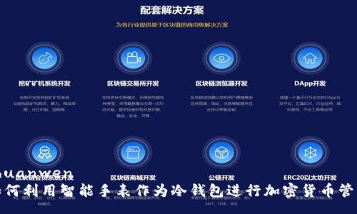 zhuanwen
如何利用智能手表作为冷钱包进行加密货币管理