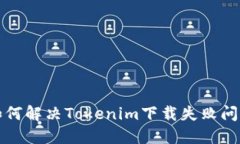 如何解决Tokenim下载失败问