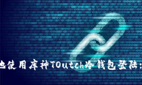 如何安全地使用库神TOutch冷钱包登陆: 全面指南