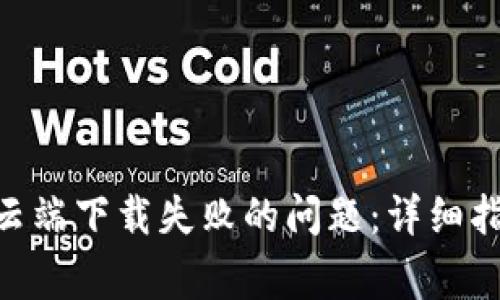 如何解决Tokenim云端下载失败的问题：详细指南与常见解决方案