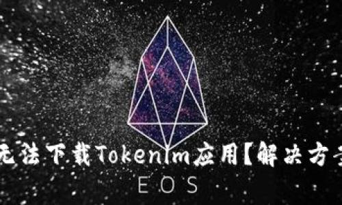 为什么苹果手机无法下载Tokenim应用？解决方案及常见问题分析