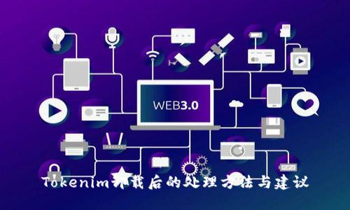 Tokenim卸载后的处理方法与建议