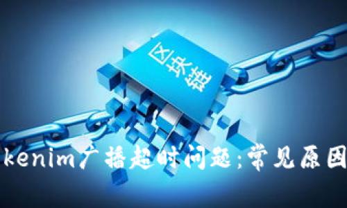 如何解决Tokenim广播超时问题：常见原因及解决方法