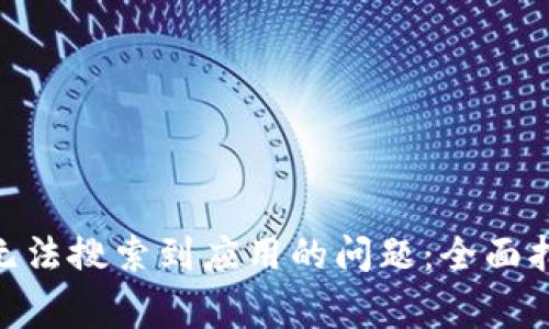 解决Tokenim钱包无法搜索到应用的问题：全面指南与常见疑难解答