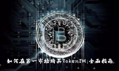 如何在第一市场购买TokenIM：全面指南