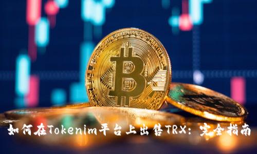 如何在Tokenim平台上出售TRX: 完全指南