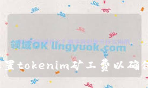 如何合理设置tokenim矿工费以确保顺利交易？