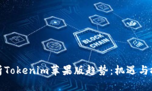 全面解析Tokenim苹果版趋势：机遇与挑战并存