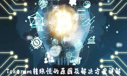 
Tokenim转账慢的原因及解决方案详解