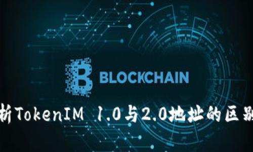 深入解析TokenIM 1.0与2.0地址的区别与影响