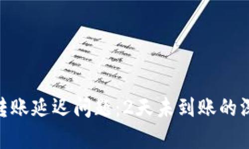 如何解决Tokenim转账延迟问题：2天未到账的深度分析与处理方法