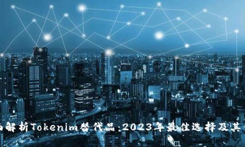 全面解析Tokenim替代品：2023年最佳选择及其优势