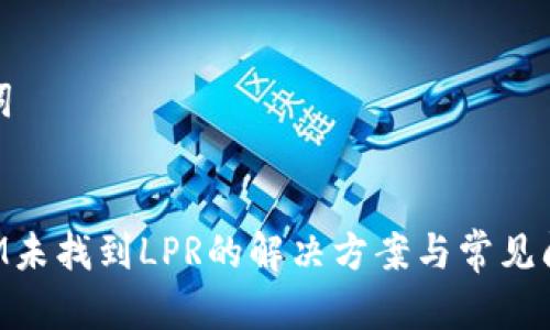 和关键词


TokenIM未找到LPR的解决方案与常见问题解析