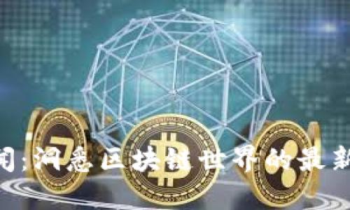 Tokenim新闻：洞悉区块链世界的最新动态与趋势