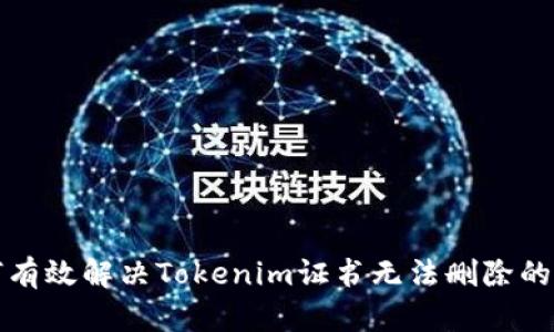 如何有效解决Tokenim证书无法删除的问题