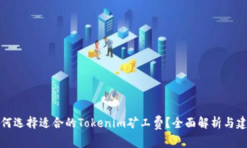 如何选择适合的Tokenim矿工费？全面解析与建议
